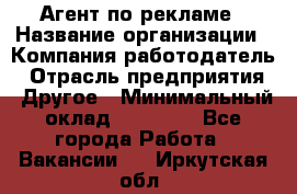 Агент по рекламе › Название организации ­ Компания-работодатель › Отрасль предприятия ­ Другое › Минимальный оклад ­ 20 000 - Все города Работа » Вакансии   . Иркутская обл.